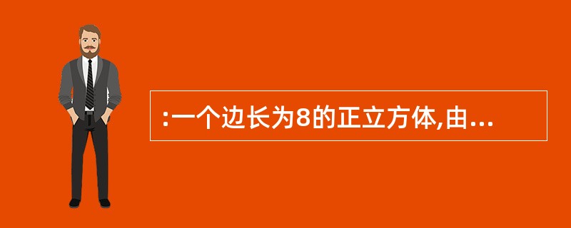 :一个边长为8的正立方体,由若干个边长为l的正立方体组成,现在要将大立方体表面涂