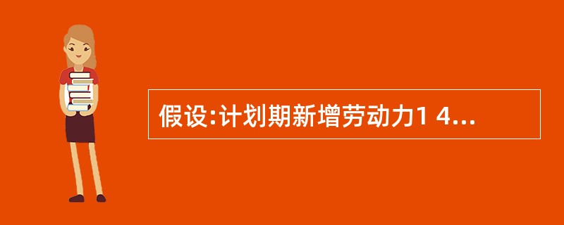 假设:计划期新增劳动力1 400万人,新增人口1 600万人,基期平均每一劳动力