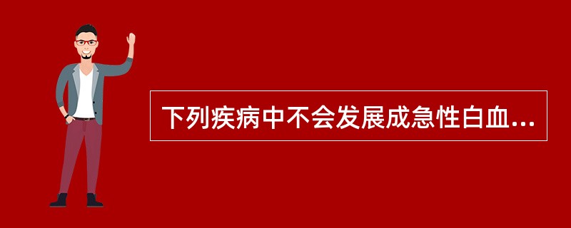 下列疾病中不会发展成急性白血病的是A、真性红细胞增多症B、原发性血小板增多症C、