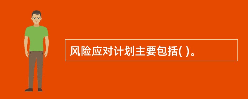 风险应对计划主要包括( )。