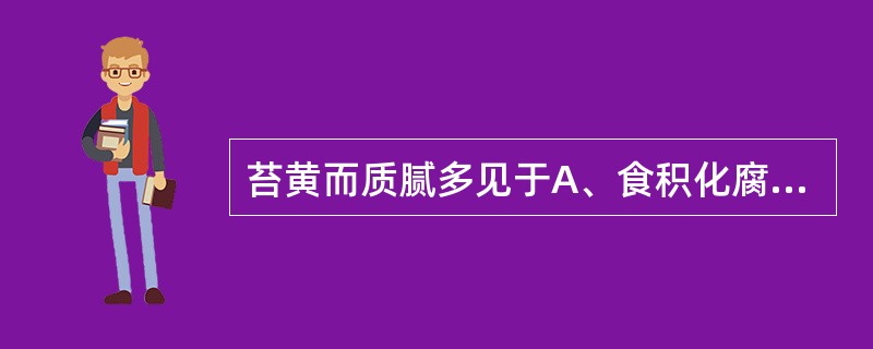 苔黄而质腻多见于A、食积化腐B、热入营分C、寒湿内停D、痰饮阻滞E、外感风寒 -