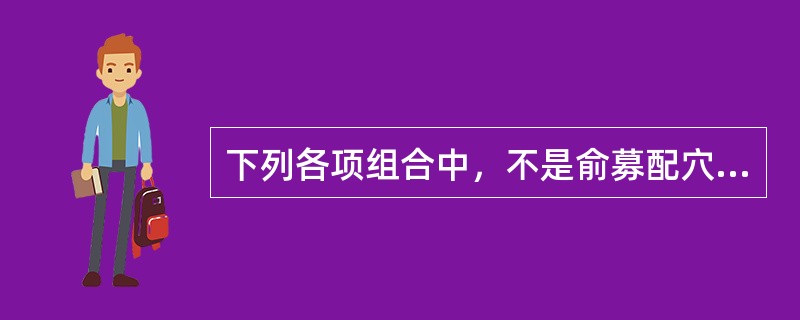 下列各项组合中，不是俞募配穴的是A、肺俞、中府B、大肠俞、天枢C、胃俞、中脘D、