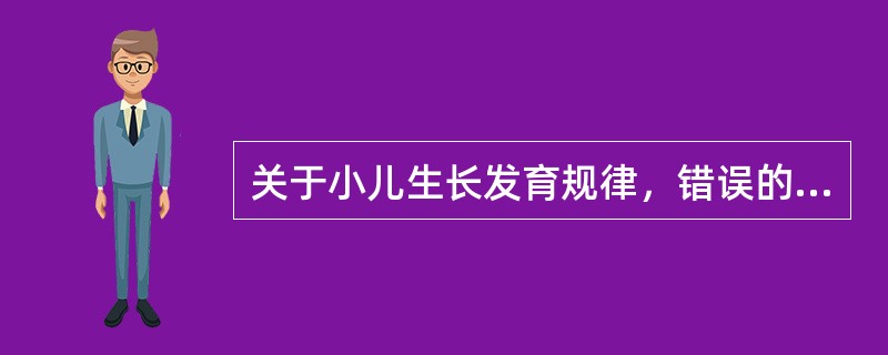 关于小儿生长发育规律，错误的是A、由上而下B、由粗到细C、由初级到高级D、由简单