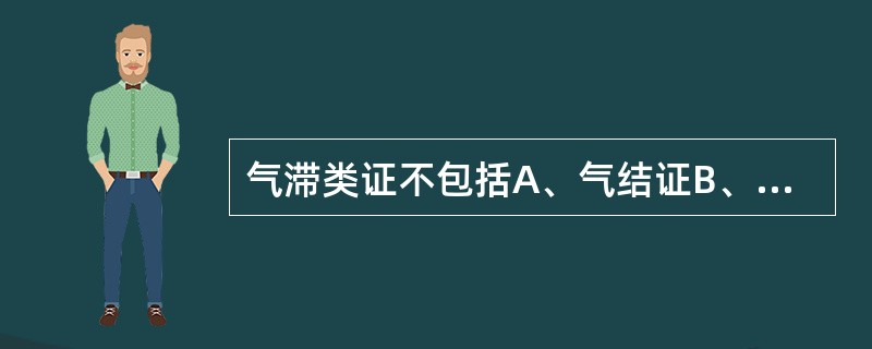 气滞类证不包括A、气结证B、气逆证C、气郁证D、气陷证E、气闭证