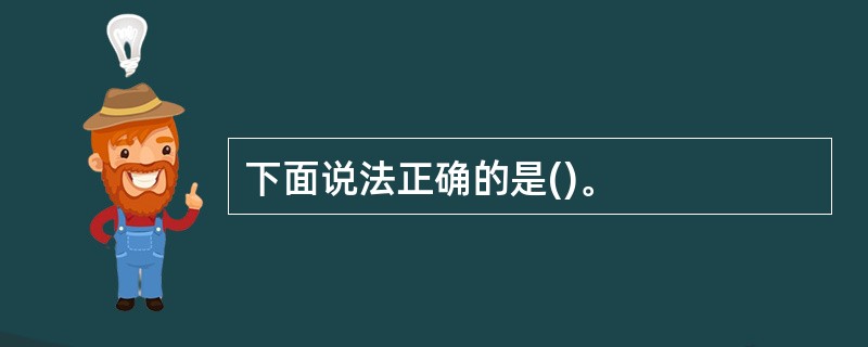 下面说法正确的是()。