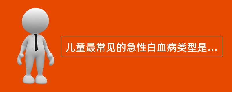 儿童最常见的急性白血病类型是A、急性淋巴细胞性白血病B、急性粒细胞性白血病C、急
