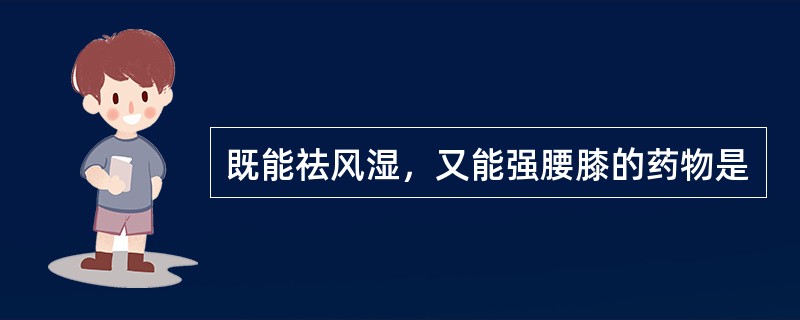 既能祛风湿，又能强腰膝的药物是