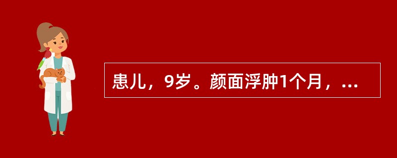 患儿，9岁。颜面浮肿1个月，近日来波及下肢。查体：血压128£¯83mmHg。实