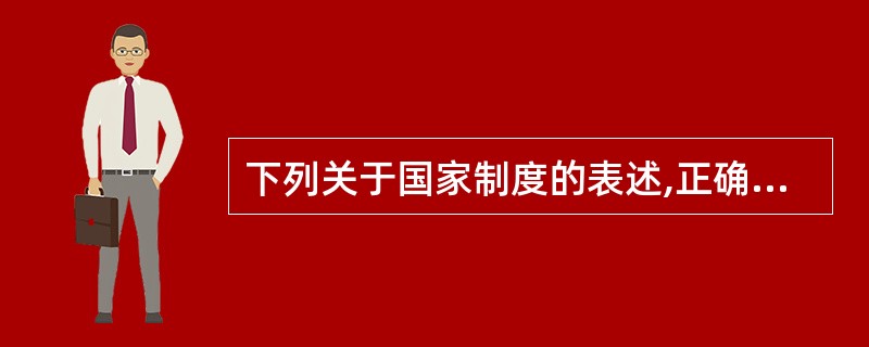 下列关于国家制度的表述,正确的是哪一项?