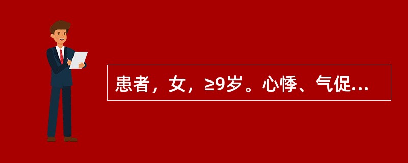患者，女，≥9岁。心悸、气促2个月，咯粉红色泡沫痰。检查：面颊暗红，口绀，双肺底