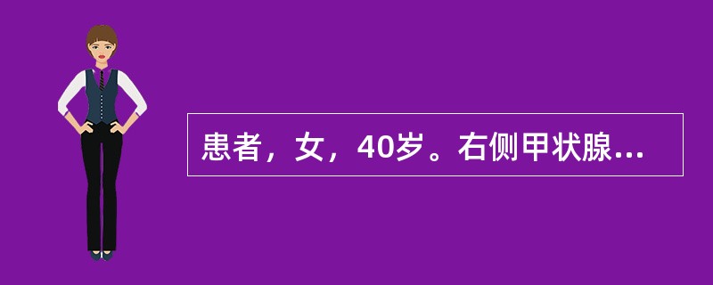 患者，女，40岁。右侧甲状腺肿物半年，甲状腺肿块柔韧，随吞咽上下移动，伴有急躁易