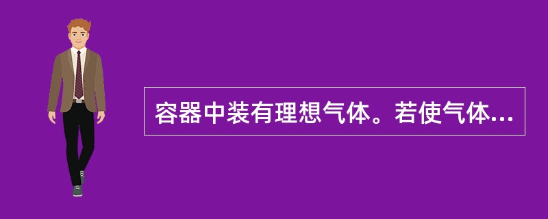 容器中装有理想气体。若使气体的压强变为原来的2倍,温度变为原来的3倍,则气体的密