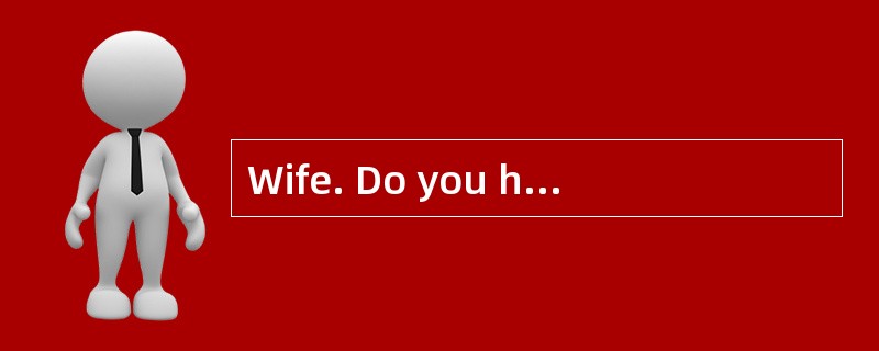 Wife. Do you have any idea for the weeke