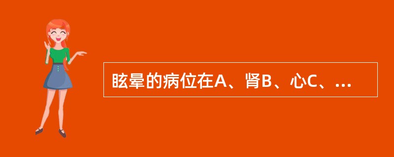 眩晕的病位在A、肾B、心C、清窍D、脑E、脾