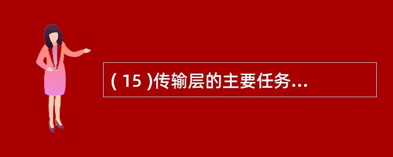 ( 15 )传输层的主要任务是A) 进程通信服务 B) 网络连接服务C) 路径选