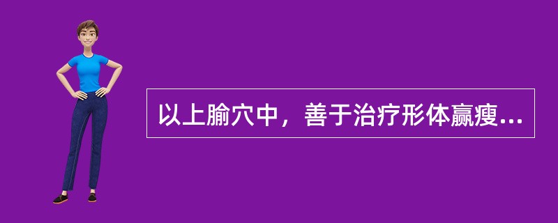 以上腧穴中，善于治疗形体赢瘦、脏气衰惫、乏力等气虚病证的是