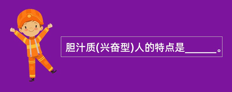 胆汁质(兴奋型)人的特点是______。