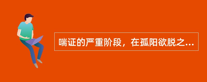 喘证的严重阶段，在孤阳欲脱之时多影响到A、心B、肝C、脾D、肾E、肺