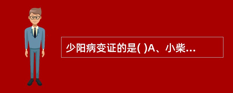 少阳病变证的是( )A、小柴胡汤证、大承气汤证B、调胃承气汤证、小承气汤证C、小