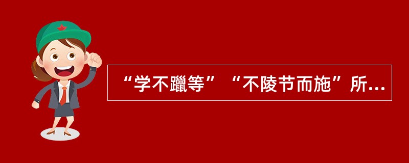 “学不躐等”“不陵节而施”所体现的教学原则是( )