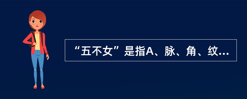 “五不女”是指A、脉、角、纹、螺、鼓B、螺、纹、石、革、脉C、纹、螺、石、瘕、角