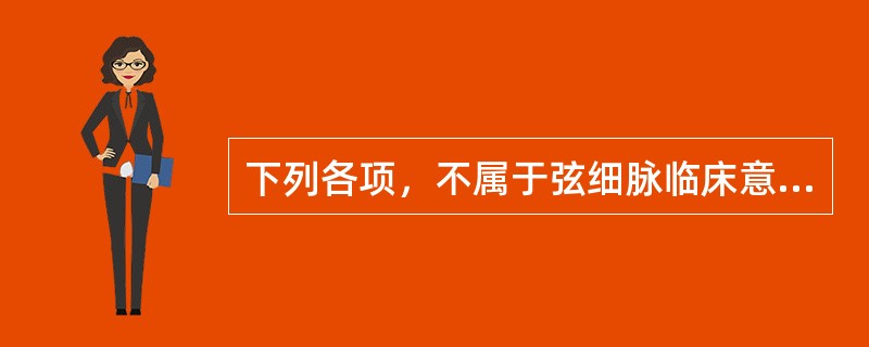 下列各项，不属于弦细脉临床意义的是( )A、肝肾阴虚B、血虚肝郁C、肝郁脾虚D、