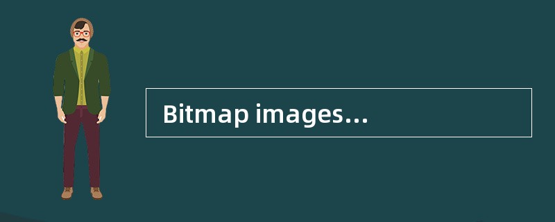  Bitmap images use a grid of small squa