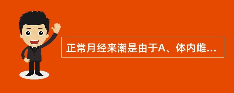 正常月经来潮是由于A、体内雌孕激素撤退性出血B、体内雌激素的撤退性出血C、体内孕