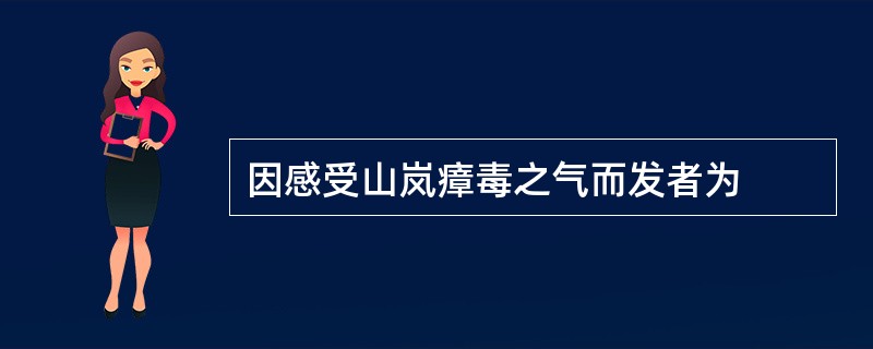 因感受山岚瘴毒之气而发者为