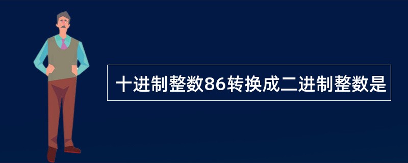 十进制整数86转换成二进制整数是