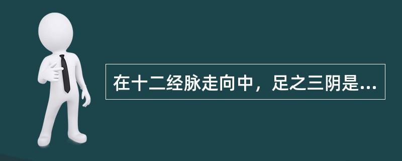 在十二经脉走向中，足之三阴是A、从胸走手B、从头走足C、从足走胸D、从足走腹E、