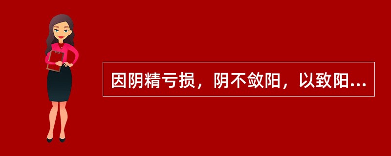 因阴精亏损，阴不敛阳，以致阳失潜藏，而致妇科疾病者，治则应是A、益火之源，以消阴