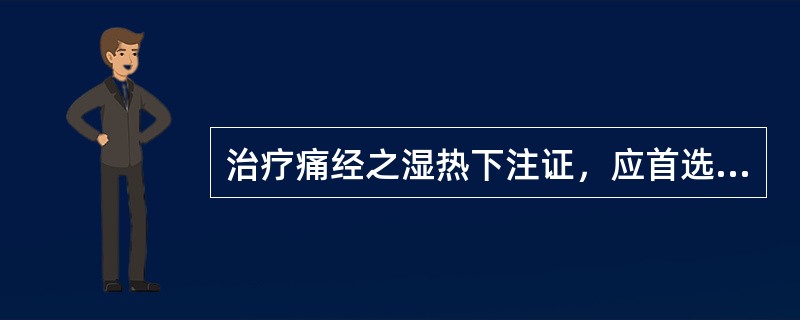 治疗痛经之湿热下注证，应首选A、清热调血汤B、龙胆泻肝汤C、知柏地黄汤D、血府逐