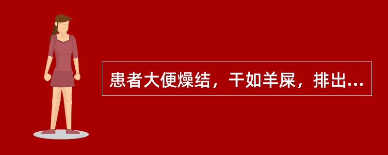 患者大便燥结，干如羊屎，排出困难的临床意义是( )A、外感寒湿，或饮食生冷，脾失