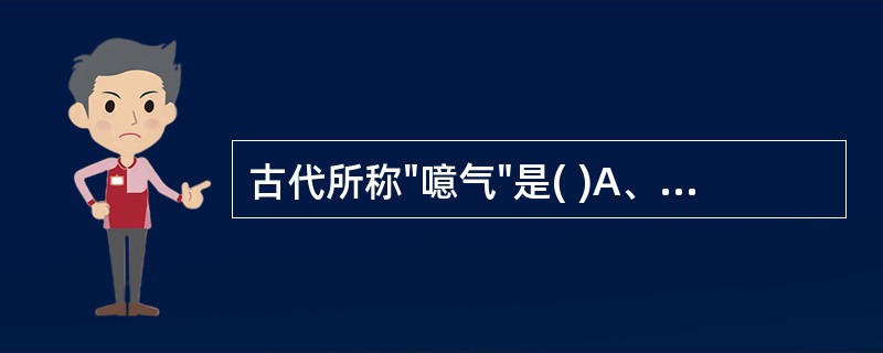 古代所称"噫气"是( )A、呃逆B、嗳气C、少气D、矢气E、呵气