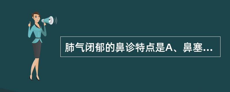 肺气闭郁的鼻诊特点是A、鼻塞流涕B、鼻孔出血C、鼻孔干燥D、鼻涕浊臭E、鼻翼扇动