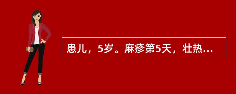 患儿，5岁。麻疹第5天，壮热持续，起伏如潮，烦躁不安，目赤眵多，度疹布发，疹点逐