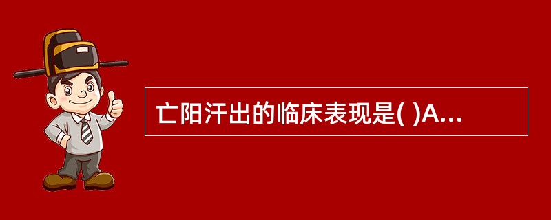 亡阳汗出的临床表现是( )A、冷汗淋漓B、汗冷味咸C、汗热而黏D、汗出如油E、汗