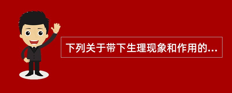 下列关于带下生理现象和作用的论述，错误的是( )A、带下属津液B、带下有周期性月