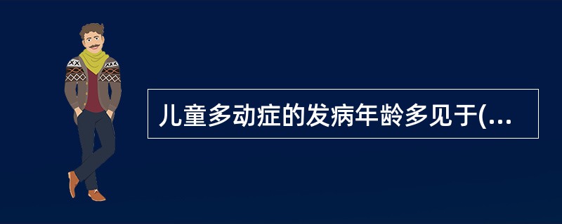 儿童多动症的发病年龄多见于( )A、新生儿期B、婴儿期C、幼儿期D、学龄前期E、