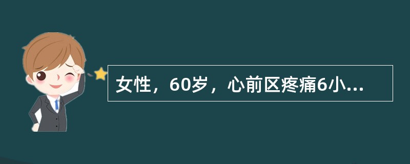 女性，60岁，心前区疼痛6小时入院，心电图Ⅱ、Ⅲ、aVF导联出现异常Q波伴ST段