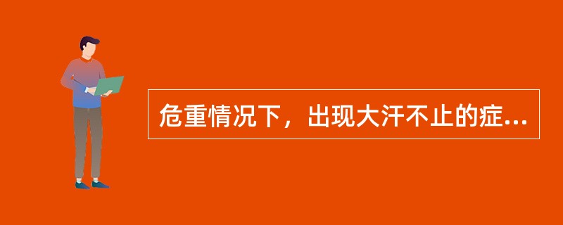 危重情况下，出现大汗不止的症状是A、自汗B、盗汗C、绝汗D、战汗E、热汗