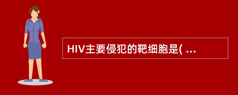 HIV主要侵犯的靶细胞是( )A、CD3细胞B、CD4细胞C、CD8细胞D、CD