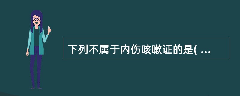 下列不属于内伤咳嗽证的是( )A、痰热咳嗽证B、痰湿咳嗽证C、气虚咳嗽证D、阴虚