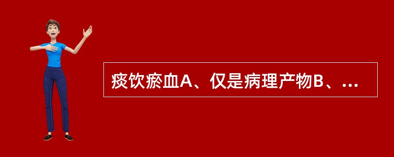 痰饮瘀血A、仅是病理产物B、既是病理产物，在一定的条件下又为病因C、任何情况下都