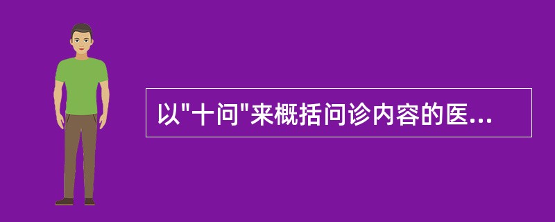 以"十问"来概括问诊内容的医家是( )A、张仲景B、扁鹊C、张景岳D、喻嘉言E、