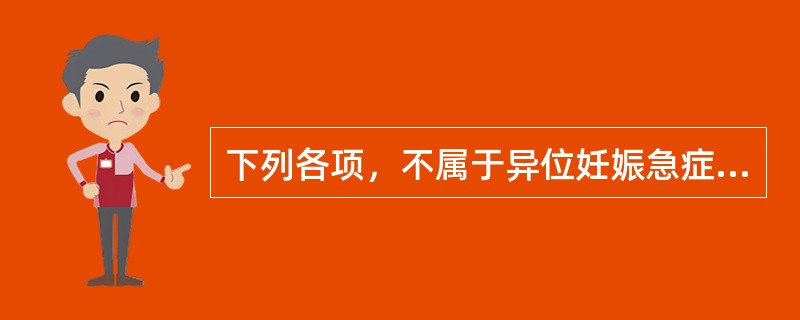 下列各项，不属于异位妊娠急症处理的是( )A、患者平卧，立即监测生命体征，观察患