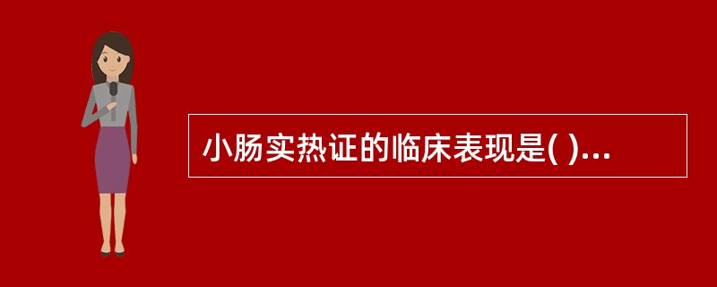 小肠实热证的临床表现是( )A、肛门灼热B、小便赤涩C、大便稀溏D、腹部灼痛E、