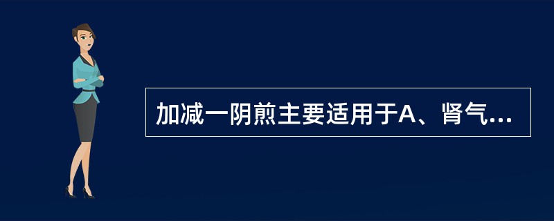 加减一阴煎主要适用于A、肾气亏损证闭经B、阴虚血燥证闭经C、肝肾亏损证闭经D、阴