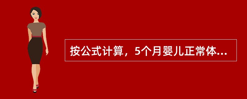 按公式计算，5个月婴儿正常体重是( )A、5kgB、6.5kgC、6.8kgD、